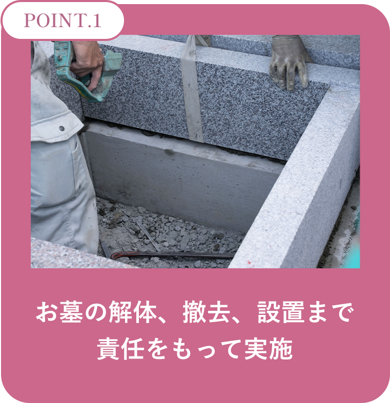 Point-1： お墓の解体、撤去、設置まで責任をもって実施